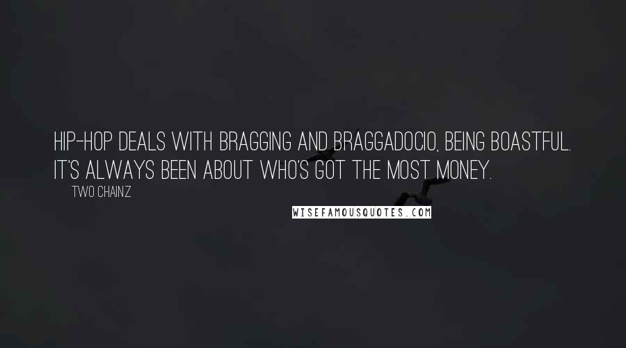 Two Chainz Quotes: Hip-hop deals with bragging and braggadocio, being boastful. It's always been about who's got the most money.