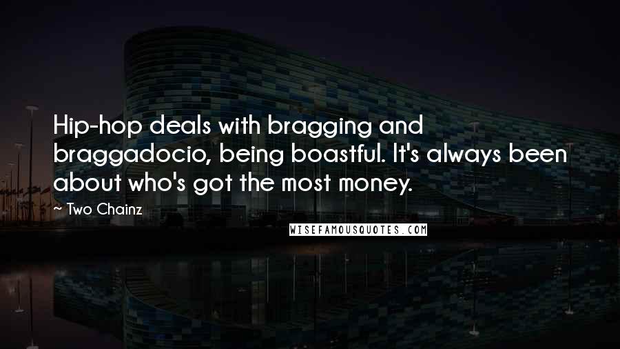 Two Chainz Quotes: Hip-hop deals with bragging and braggadocio, being boastful. It's always been about who's got the most money.