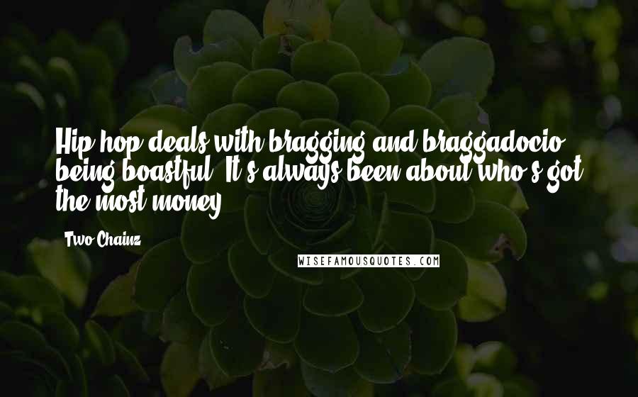 Two Chainz Quotes: Hip-hop deals with bragging and braggadocio, being boastful. It's always been about who's got the most money.