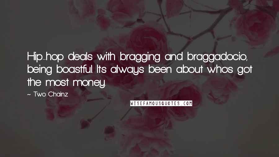 Two Chainz Quotes: Hip-hop deals with bragging and braggadocio, being boastful. It's always been about who's got the most money.