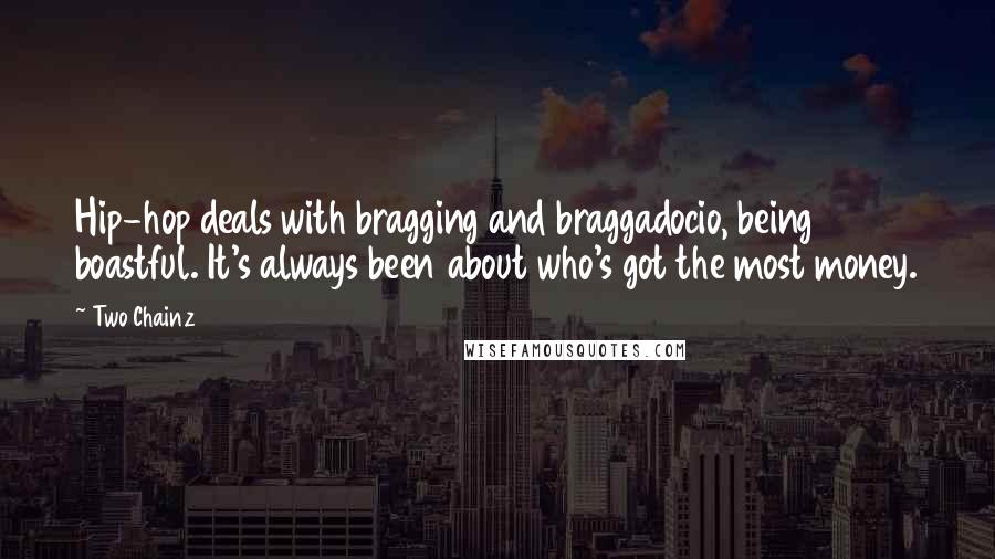 Two Chainz Quotes: Hip-hop deals with bragging and braggadocio, being boastful. It's always been about who's got the most money.