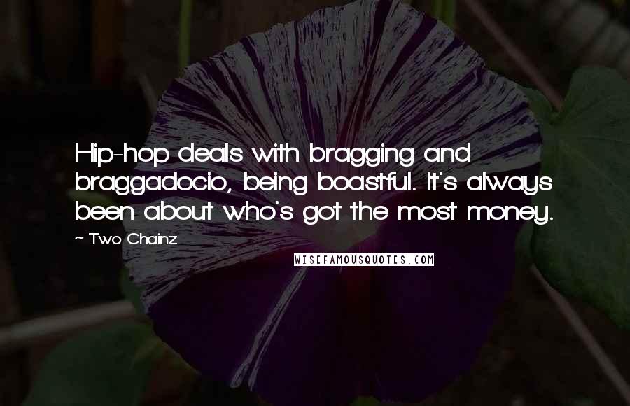 Two Chainz Quotes: Hip-hop deals with bragging and braggadocio, being boastful. It's always been about who's got the most money.