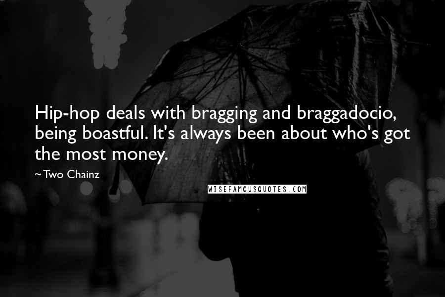 Two Chainz Quotes: Hip-hop deals with bragging and braggadocio, being boastful. It's always been about who's got the most money.