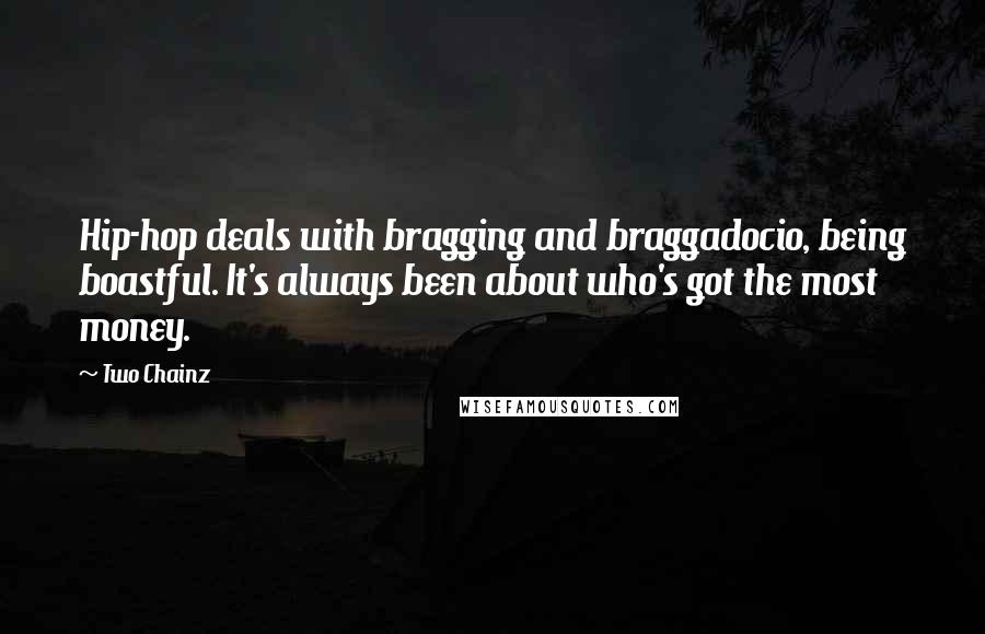 Two Chainz Quotes: Hip-hop deals with bragging and braggadocio, being boastful. It's always been about who's got the most money.