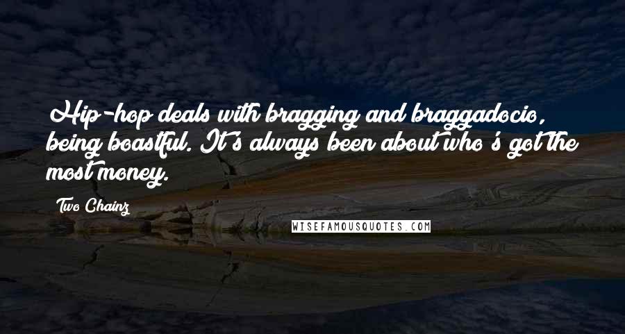 Two Chainz Quotes: Hip-hop deals with bragging and braggadocio, being boastful. It's always been about who's got the most money.