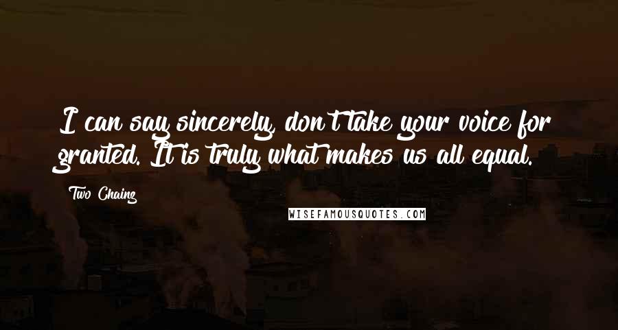 Two Chainz Quotes: I can say sincerely, don't take your voice for granted. It is truly what makes us all equal.