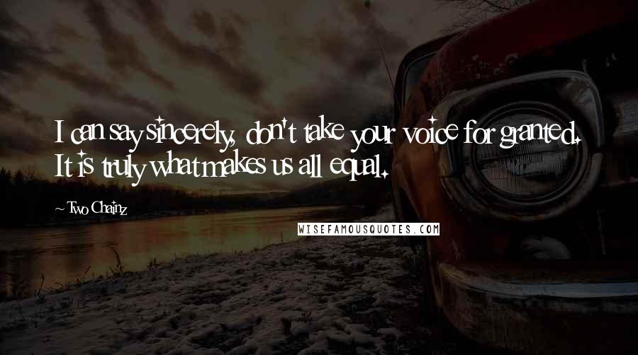 Two Chainz Quotes: I can say sincerely, don't take your voice for granted. It is truly what makes us all equal.