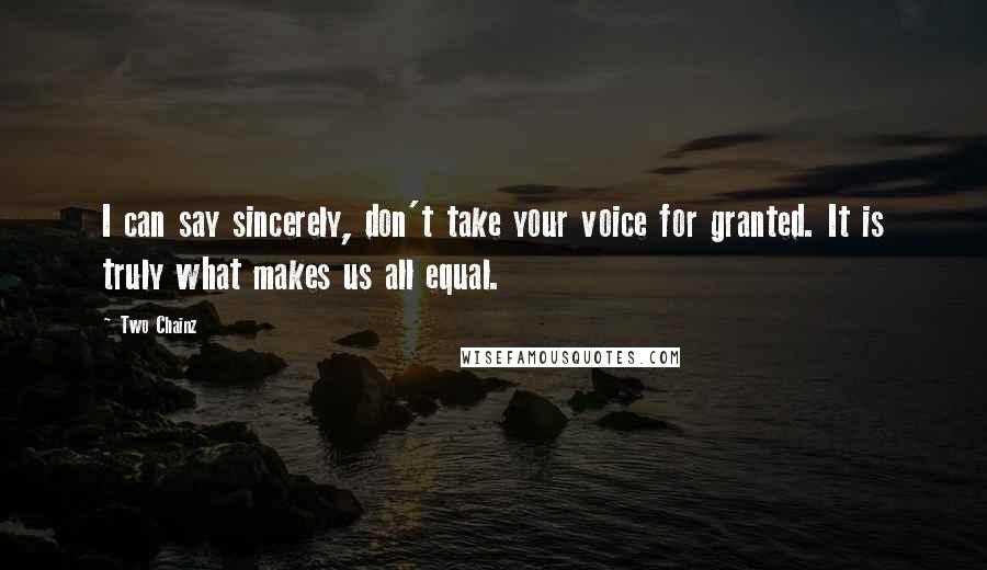 Two Chainz Quotes: I can say sincerely, don't take your voice for granted. It is truly what makes us all equal.