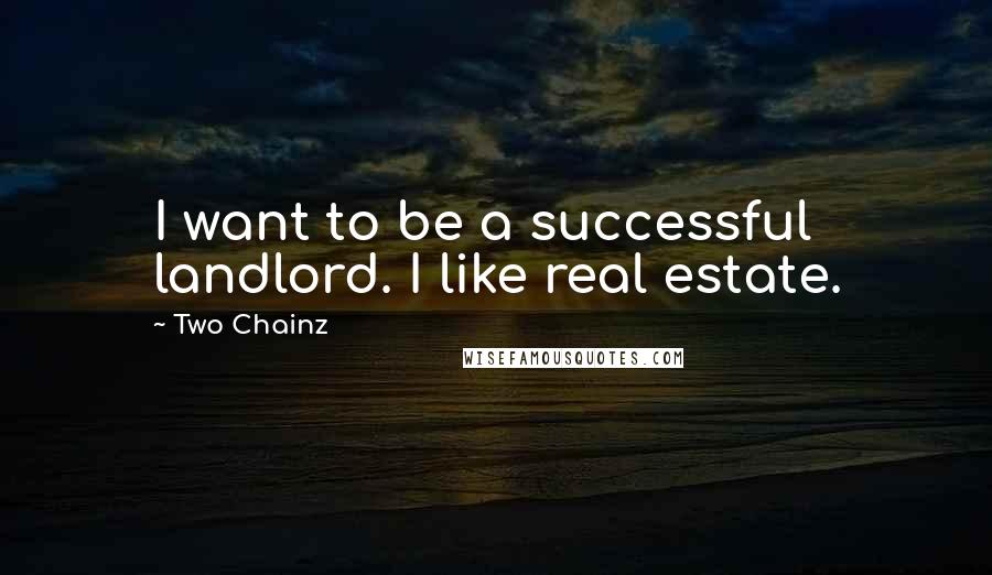 Two Chainz Quotes: I want to be a successful landlord. I like real estate.