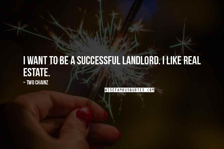 Two Chainz Quotes: I want to be a successful landlord. I like real estate.