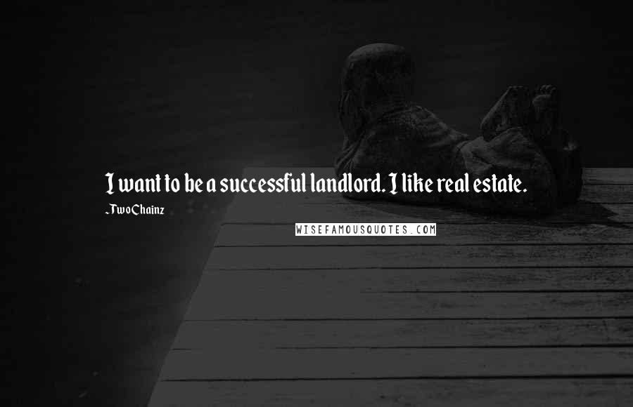 Two Chainz Quotes: I want to be a successful landlord. I like real estate.