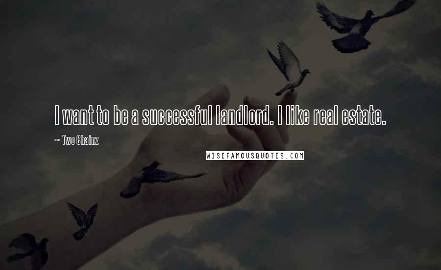 Two Chainz Quotes: I want to be a successful landlord. I like real estate.