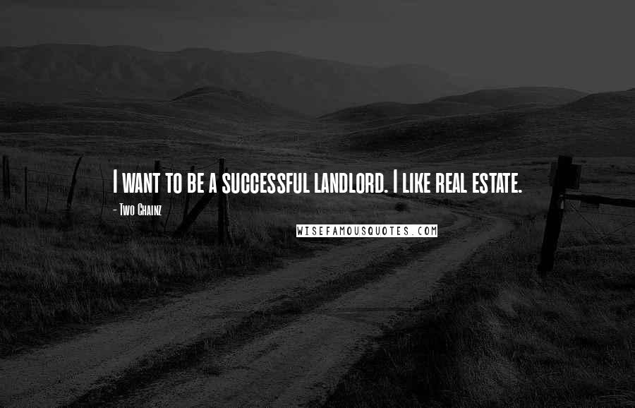 Two Chainz Quotes: I want to be a successful landlord. I like real estate.