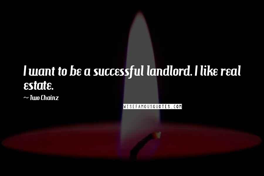 Two Chainz Quotes: I want to be a successful landlord. I like real estate.