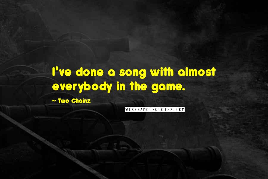 Two Chainz Quotes: I've done a song with almost everybody in the game.