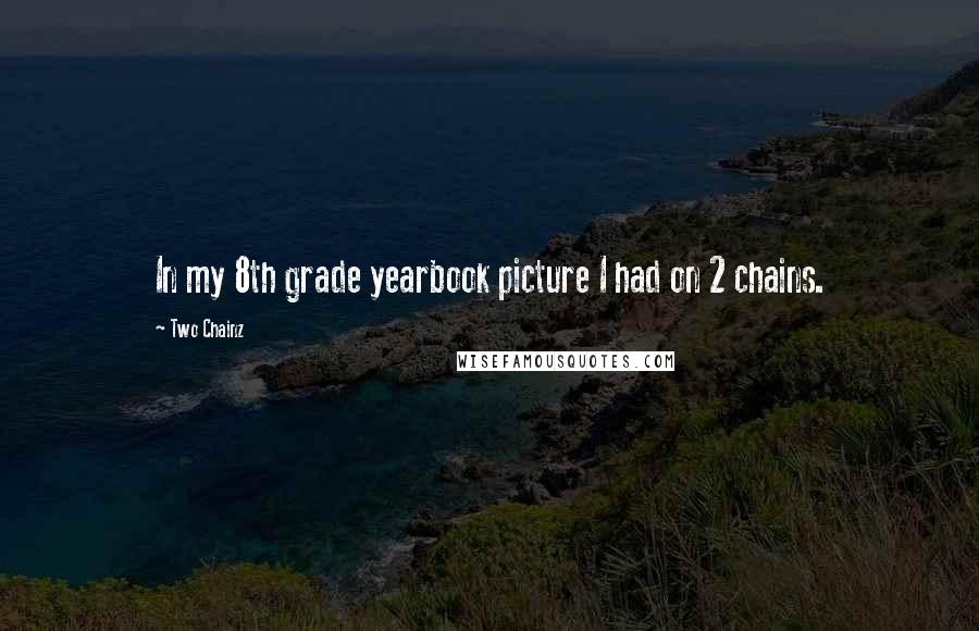 Two Chainz Quotes: In my 8th grade yearbook picture I had on 2 chains.