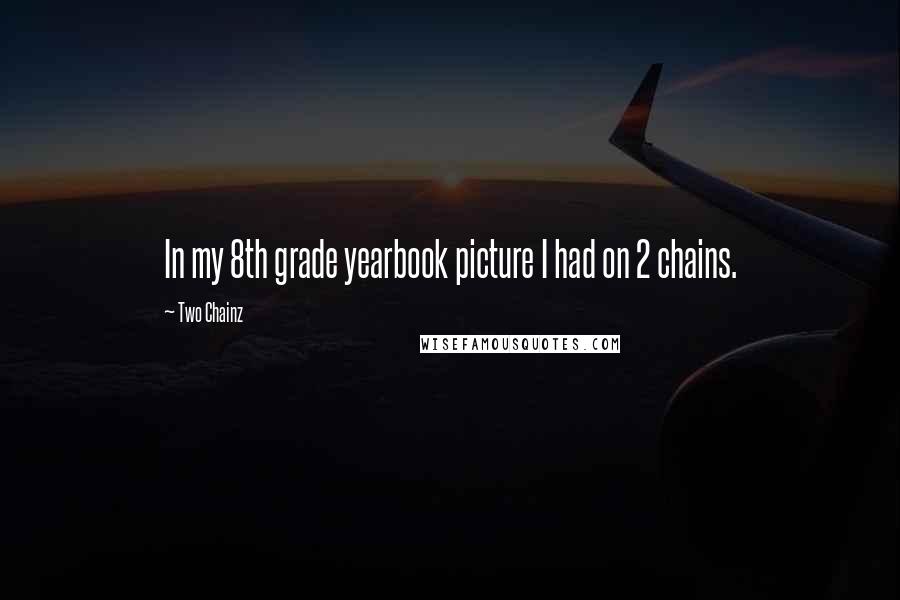 Two Chainz Quotes: In my 8th grade yearbook picture I had on 2 chains.