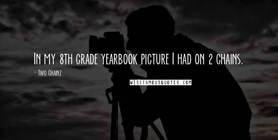 Two Chainz Quotes: In my 8th grade yearbook picture I had on 2 chains.