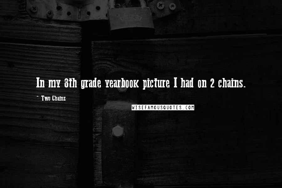 Two Chainz Quotes: In my 8th grade yearbook picture I had on 2 chains.