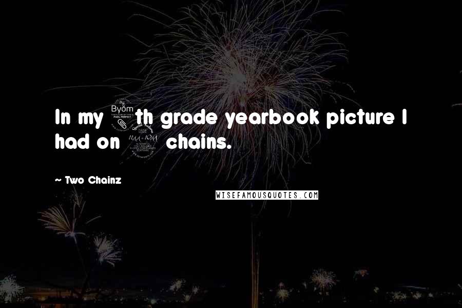 Two Chainz Quotes: In my 8th grade yearbook picture I had on 2 chains.