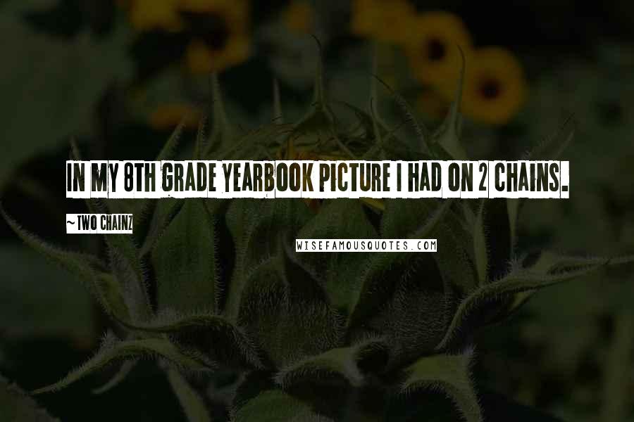 Two Chainz Quotes: In my 8th grade yearbook picture I had on 2 chains.
