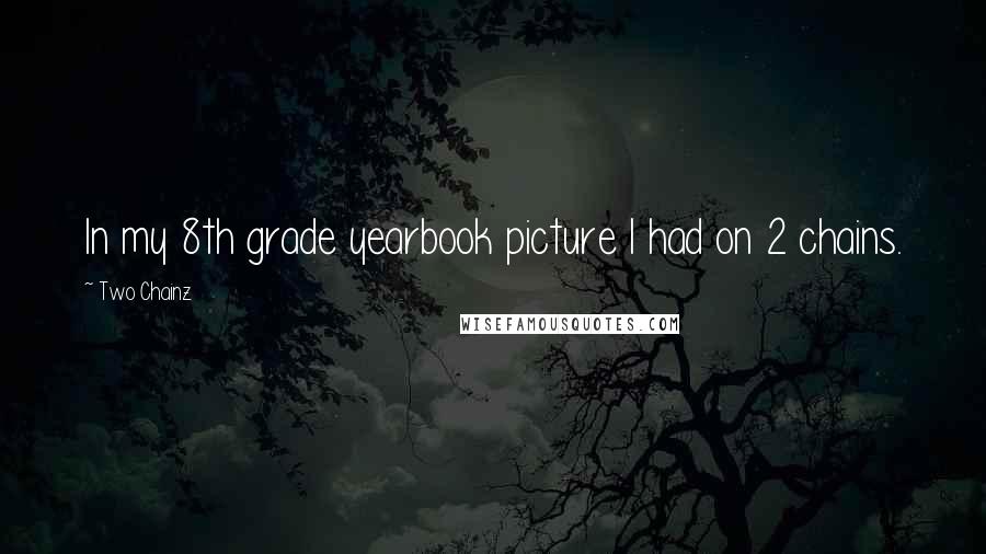 Two Chainz Quotes: In my 8th grade yearbook picture I had on 2 chains.