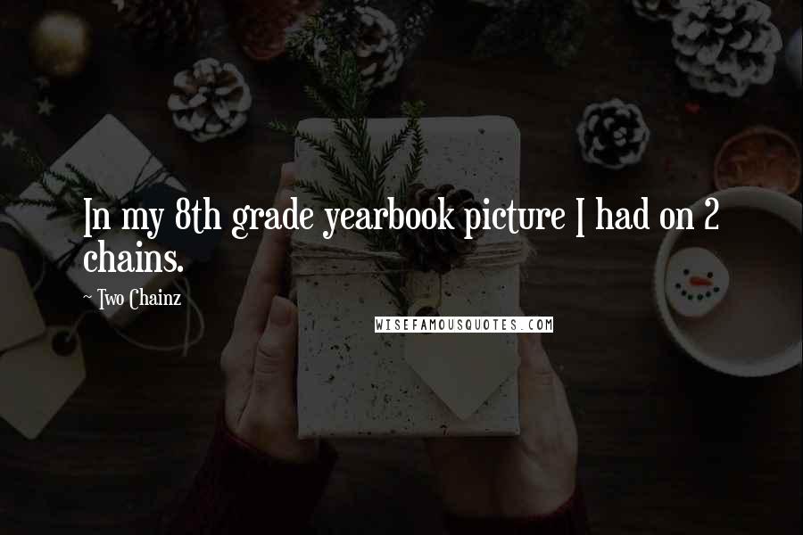 Two Chainz Quotes: In my 8th grade yearbook picture I had on 2 chains.