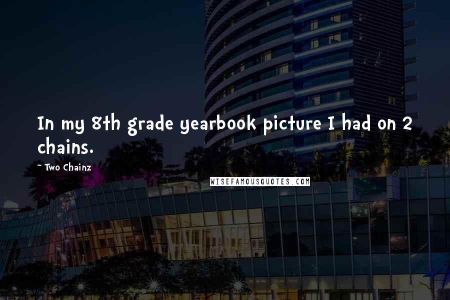 Two Chainz Quotes: In my 8th grade yearbook picture I had on 2 chains.