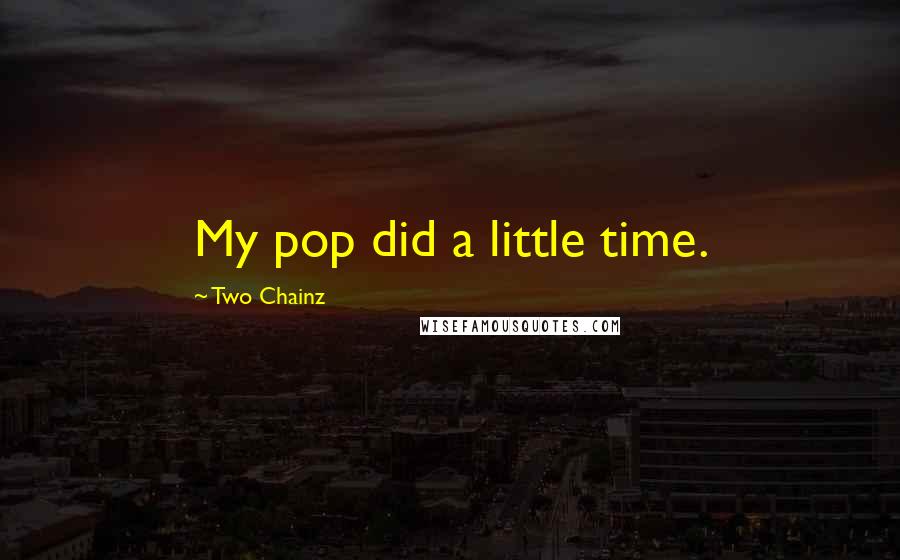Two Chainz Quotes: My pop did a little time.