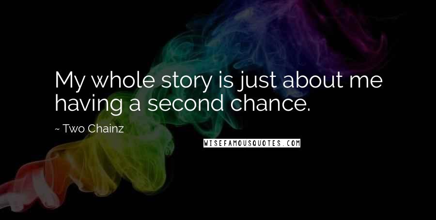 Two Chainz Quotes: My whole story is just about me having a second chance.