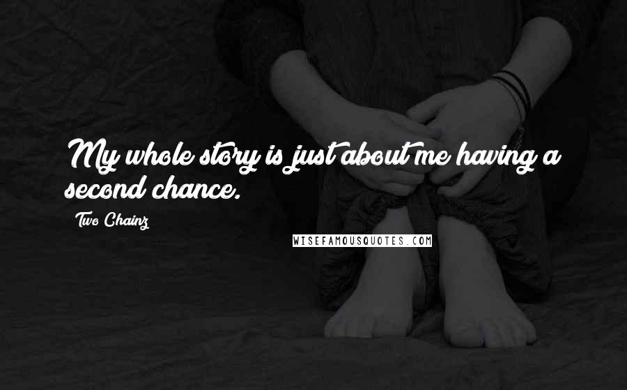 Two Chainz Quotes: My whole story is just about me having a second chance.