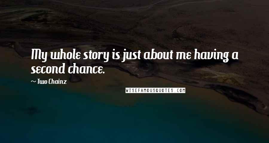 Two Chainz Quotes: My whole story is just about me having a second chance.