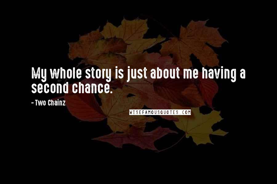 Two Chainz Quotes: My whole story is just about me having a second chance.