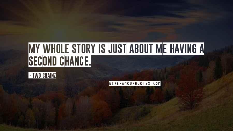 Two Chainz Quotes: My whole story is just about me having a second chance.