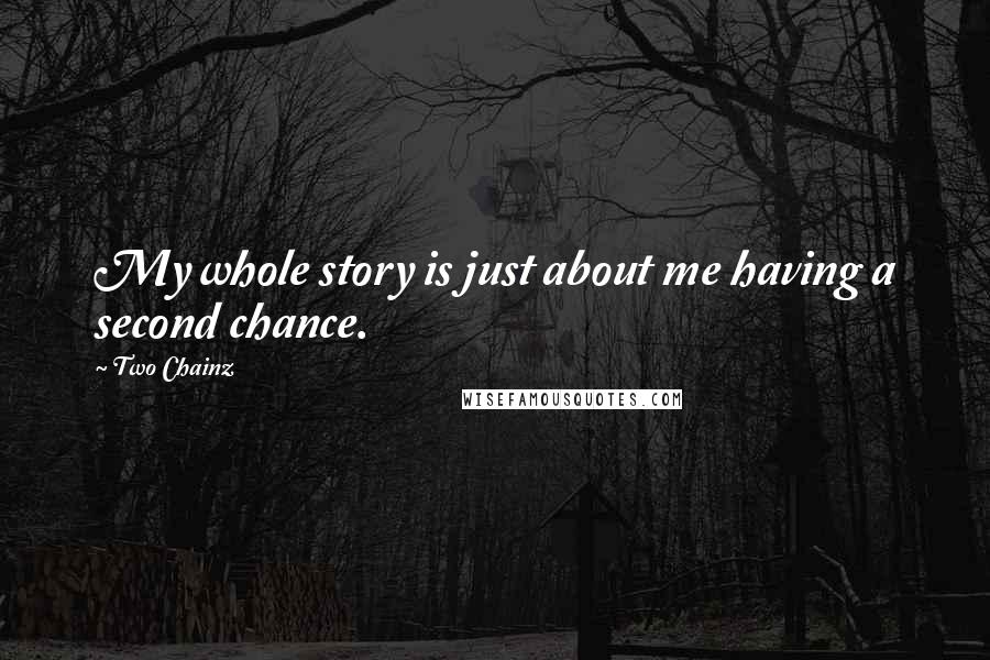 Two Chainz Quotes: My whole story is just about me having a second chance.