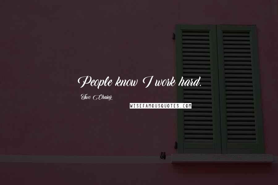 Two Chainz Quotes: People know I work hard.