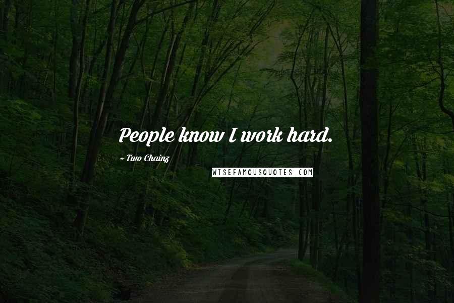 Two Chainz Quotes: People know I work hard.