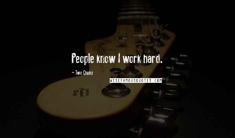 Two Chainz Quotes: People know I work hard.