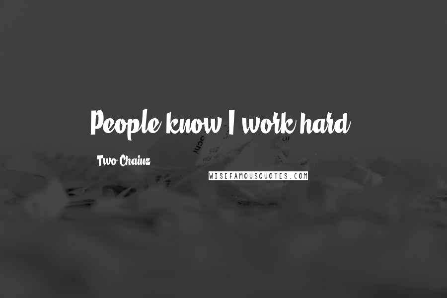 Two Chainz Quotes: People know I work hard.