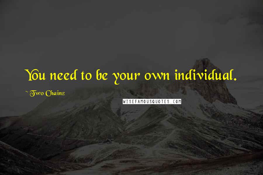 Two Chainz Quotes: You need to be your own individual.