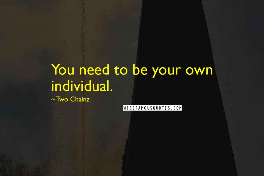 Two Chainz Quotes: You need to be your own individual.