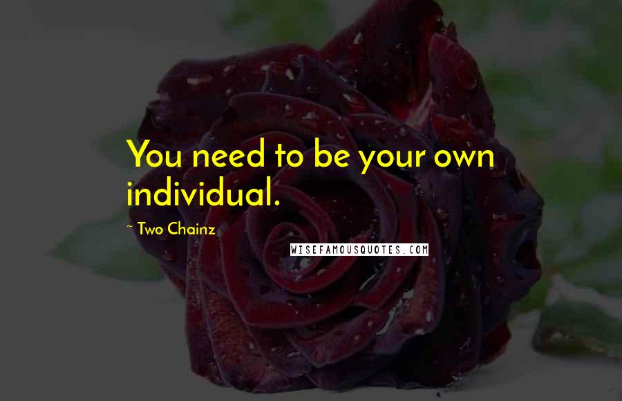 Two Chainz Quotes: You need to be your own individual.