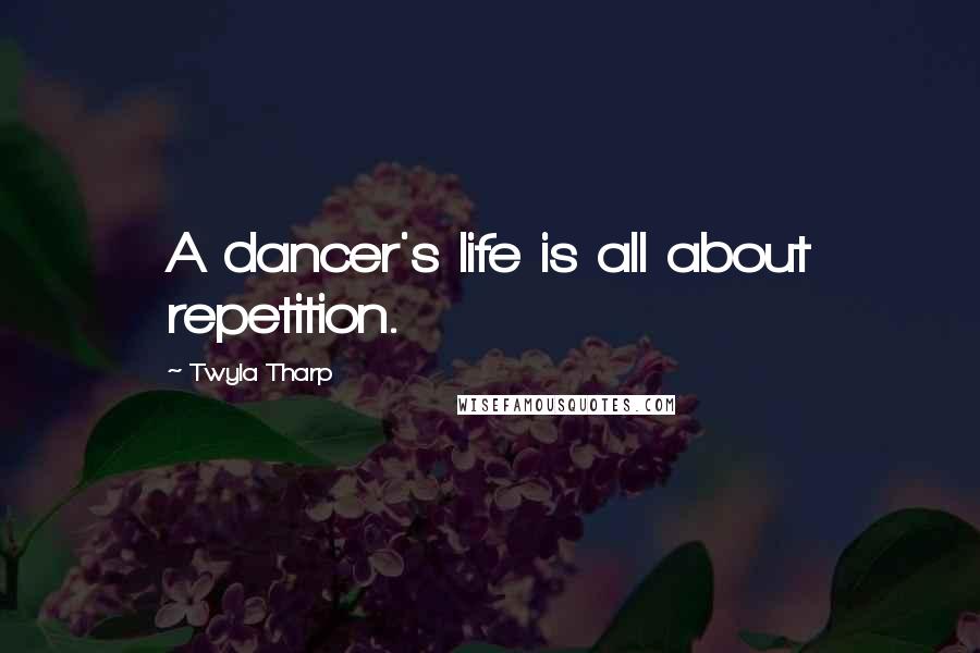 Twyla Tharp Quotes: A dancer's life is all about repetition.