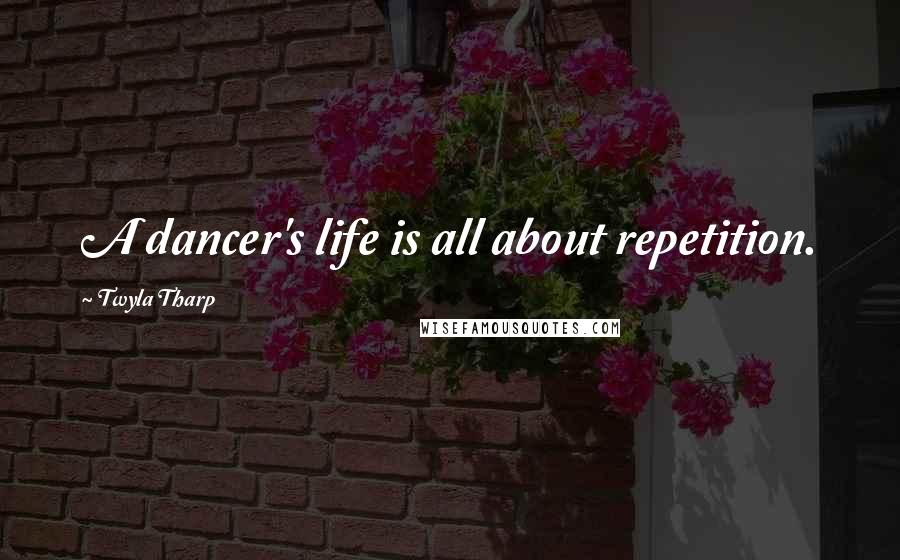 Twyla Tharp Quotes: A dancer's life is all about repetition.