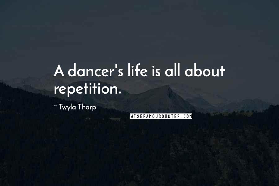 Twyla Tharp Quotes: A dancer's life is all about repetition.