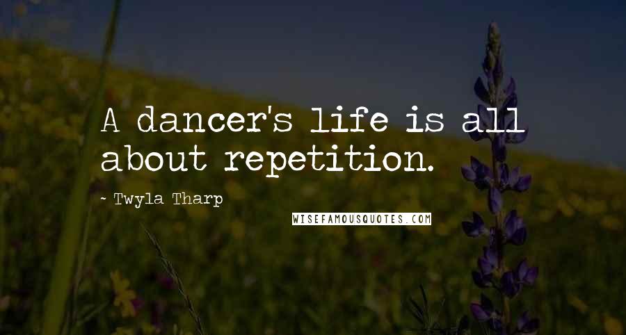Twyla Tharp Quotes: A dancer's life is all about repetition.