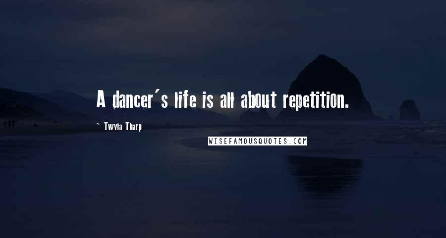 Twyla Tharp Quotes: A dancer's life is all about repetition.