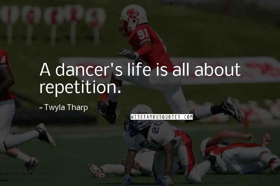 Twyla Tharp Quotes: A dancer's life is all about repetition.