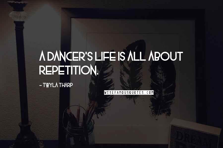 Twyla Tharp Quotes: A dancer's life is all about repetition.