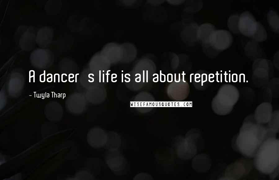 Twyla Tharp Quotes: A dancer's life is all about repetition.